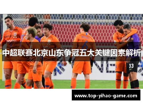 中超联赛北京山东争冠五大关键因素解析