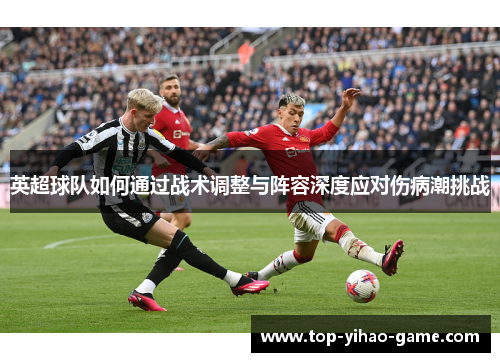 英超球队如何通过战术调整与阵容深度应对伤病潮挑战