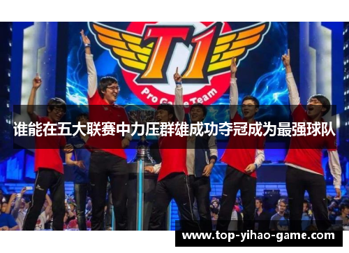 谁能在五大联赛中力压群雄成功夺冠成为最强球队