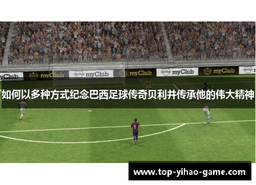 如何以多种方式纪念巴西足球传奇贝利并传承他的伟大精神