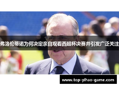弗洛伦蒂诺为何决定亲自观看西超杯决赛并引发广泛关注