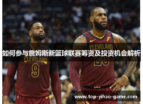如何参与詹姆斯新篮球联赛筹资及投资机会解析