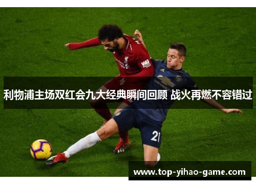 利物浦主场双红会九大经典瞬间回顾 战火再燃不容错过