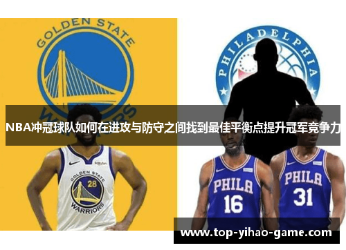 NBA冲冠球队如何在进攻与防守之间找到最佳平衡点提升冠军竞争力