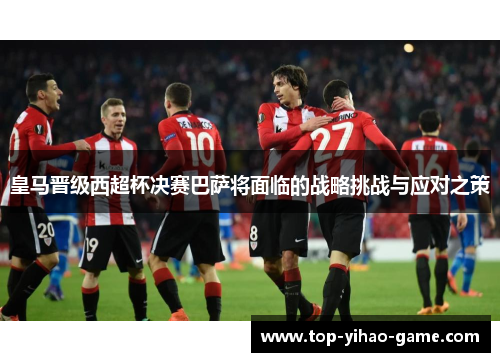 皇马晋级西超杯决赛巴萨将面临的战略挑战与应对之策