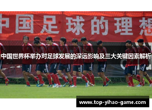 中国世界杯举办对足球发展的深远影响及三大关键因素解析