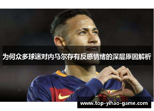 为何众多球迷对内马尔存有反感情绪的深层原因解析 为何众多球迷对内马尔存有反感情绪的深层原因解析