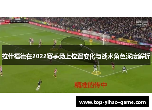 拉什福德在2022赛季场上位置变化与战术角色深度解析