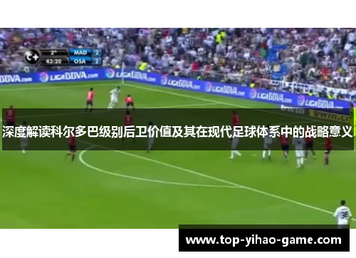 深度解读科尔多巴级别后卫价值及其在现代足球体系中的战略意义