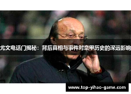 尤文电话门揭秘:背后真相与事件对意甲历史的深远影响 尤文电话门揭秘:背后真相与事件对意甲历史的深远影响