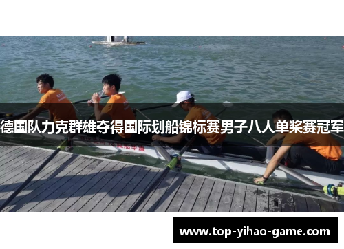 德国队力克群雄夺得国际划船锦标赛男子八人单桨赛冠军 德国队力克群雄夺得国际划船锦标赛男子八人单桨赛冠军