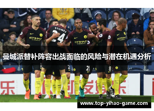 曼城派替补阵容出战面临的风险与潜在机遇分析 曼城派替补阵容出战面临的风险与潜在机遇分析