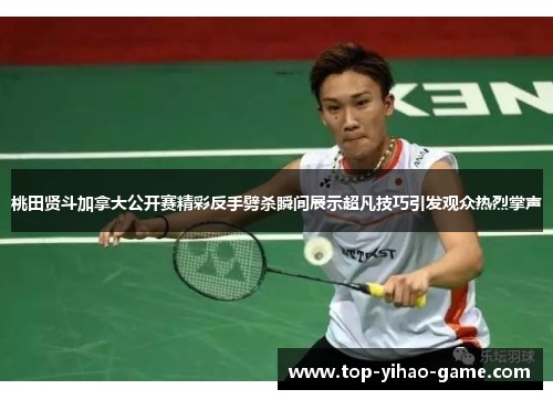 桃田贤斗加拿大公开赛精彩反手劈杀瞬间展示超凡技巧引发观众热烈掌声 桃田贤斗加拿大公开赛精彩反手劈杀瞬间展示超凡技巧引发观众热烈掌声