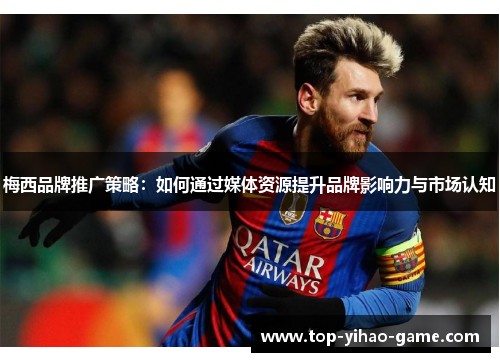 梅西品牌推广策略：如何通过媒体资源提升品牌影响力与市场认知