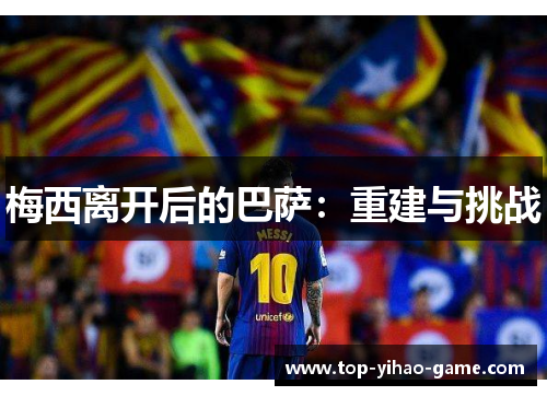 梅西离开后的巴萨:重建与挑战 梅西离开后的巴萨:重建与挑战