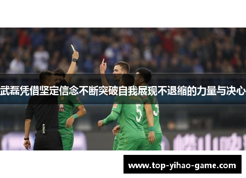 武磊凭借坚定信念不断突破自我展现不退缩的力量与决心 武磊凭借坚定信念不断突破自我展现不退缩的力量与决心