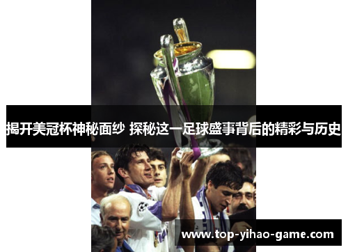 揭开美冠杯神秘面纱 探秘这一足球盛事背后的精彩与历史 揭开美冠杯神秘面纱 探秘这一足球盛事背后的精彩与历史
