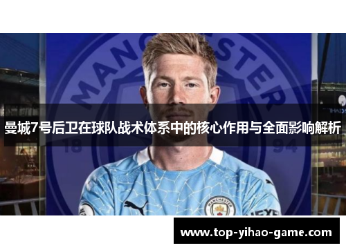 曼城7号后卫在球队战术体系中的核心作用与全面影响解析 曼城7号后卫在球队战术体系中的核心作用与全面影响解析