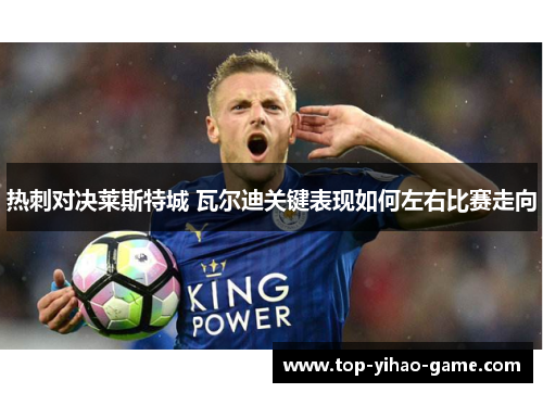 热刺对决莱斯特城 瓦尔迪关键表现如何左右比赛走向 热刺对决莱斯特城 瓦尔迪关键表现如何左右比赛走向