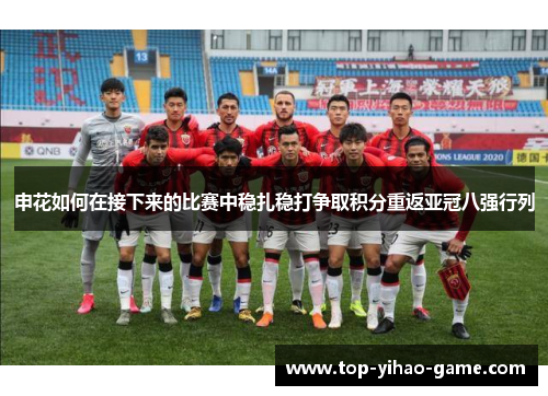 申花如何在接下来的比赛中稳扎稳打争取积分重返亚冠八强行列 申花如何在接下来的比赛中稳扎稳打争取积分重返亚冠八强行列