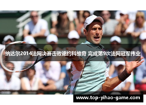纳达尔2014法网决赛击败德约科维奇 完成第9次法网冠军伟业