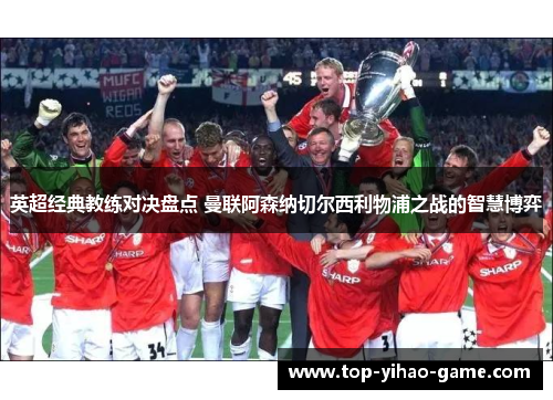 英超经典教练对决盘点 曼联阿森纳切尔西利物浦之战的智慧博弈