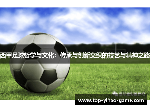 西甲足球哲学与文化:传承与创新交织的技艺与精神之路 西甲足球哲学与文化:传承与创新交织的技艺与精神之路