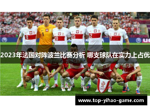 2023年法国对阵波兰比赛分析 哪支球队在实力上占优 2023年法国对阵波兰比赛分析 哪支球队在实力上占优