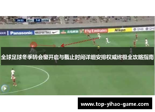 全球足球冬季转会窗开启与截止时间详细安排权威终极全攻略指南 全球足球冬季转会窗开启与截止时间详细安排权威终极全攻略指南