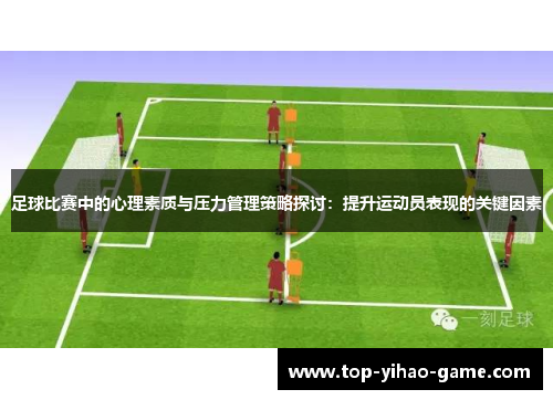 足球比赛中的心理素质与压力管理策略探讨:提升运动员表现的关键因素 足球比赛中的心理素质与压力管理策略探讨:提升运动员表现的关键因素