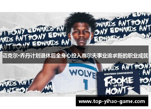 迈克尔·乔丹计划退休后全身心投入高尔夫事业追求新的职业成就 迈克尔·乔丹计划退休后全身心投入高尔夫事业追求新的职业成就