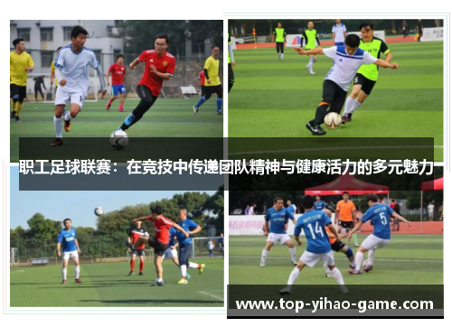 职工足球联赛：在竞技中传递团队精神与健康活力的多元魅力