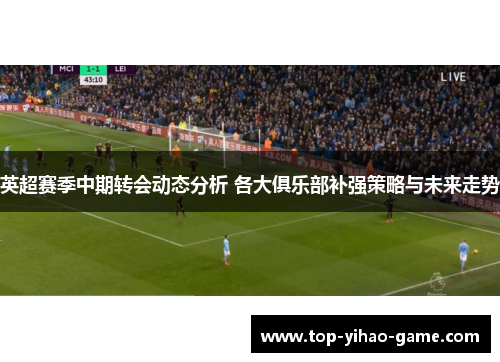 英超赛季中期转会动态分析 各大俱乐部补强策略与未来走势 英超赛季中期转会动态分析 各大俱乐部补强策略与未来走势