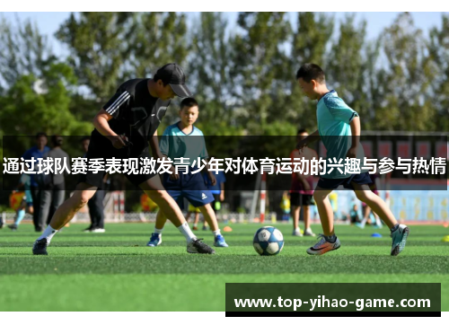 通过球队赛季表现激发青少年对体育运动的兴趣与参与热情
