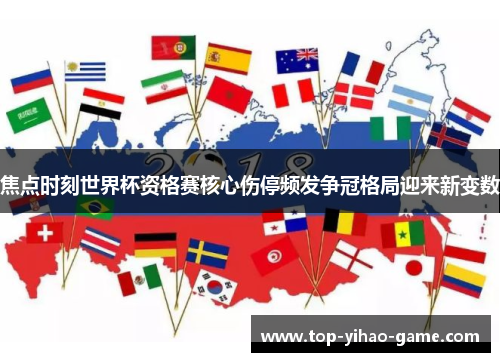 焦点时刻世界杯资格赛核心伤停频发争冠格局迎来新变数