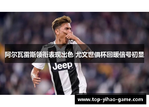 阿尔瓦雷斯领衔表现出色 尤文世俱杯回暖信号初显 阿尔瓦雷斯领衔表现出色 尤文世俱杯回暖信号初显