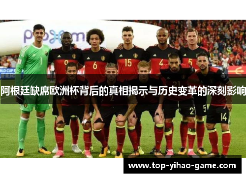 阿根廷缺席欧洲杯背后的真相揭示与历史变革的深刻影响