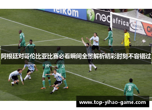 阿根廷对哥伦比亚比赛必看瞬间全景解析精彩时刻不容错过 阿根廷对哥伦比亚比赛必看瞬间全景解析精彩时刻不容错过