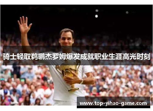 骑士轻取鹈鹕杰罗姆爆发成就职业生涯高光时刻 骑士轻取鹈鹕杰罗姆爆发成就职业生涯高光时刻